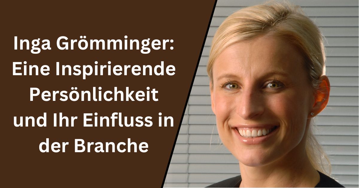 Inga Grömminger: Eine Inspirierende Persönlichkeit und Ihr Einfluss in der Branche