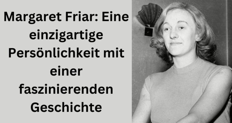 Margaret Friar: Eine einzigartige Persönlichkeit mit einer faszinierenden Geschichte