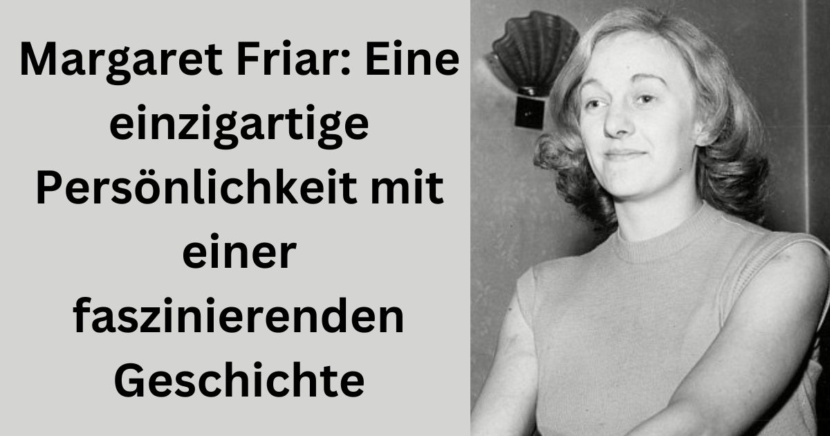 Margaret Friar: Eine einzigartige Persönlichkeit mit einer faszinierenden Geschichte