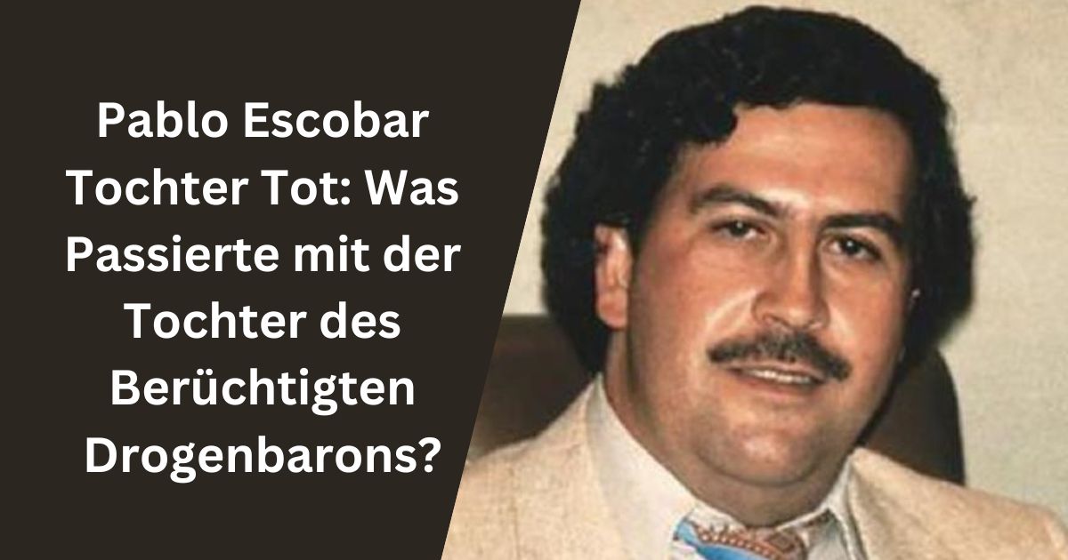 Pablo Escobar Tochter Tot: Was Passierte mit der Tochter des Berüchtigten Drogenbarons?