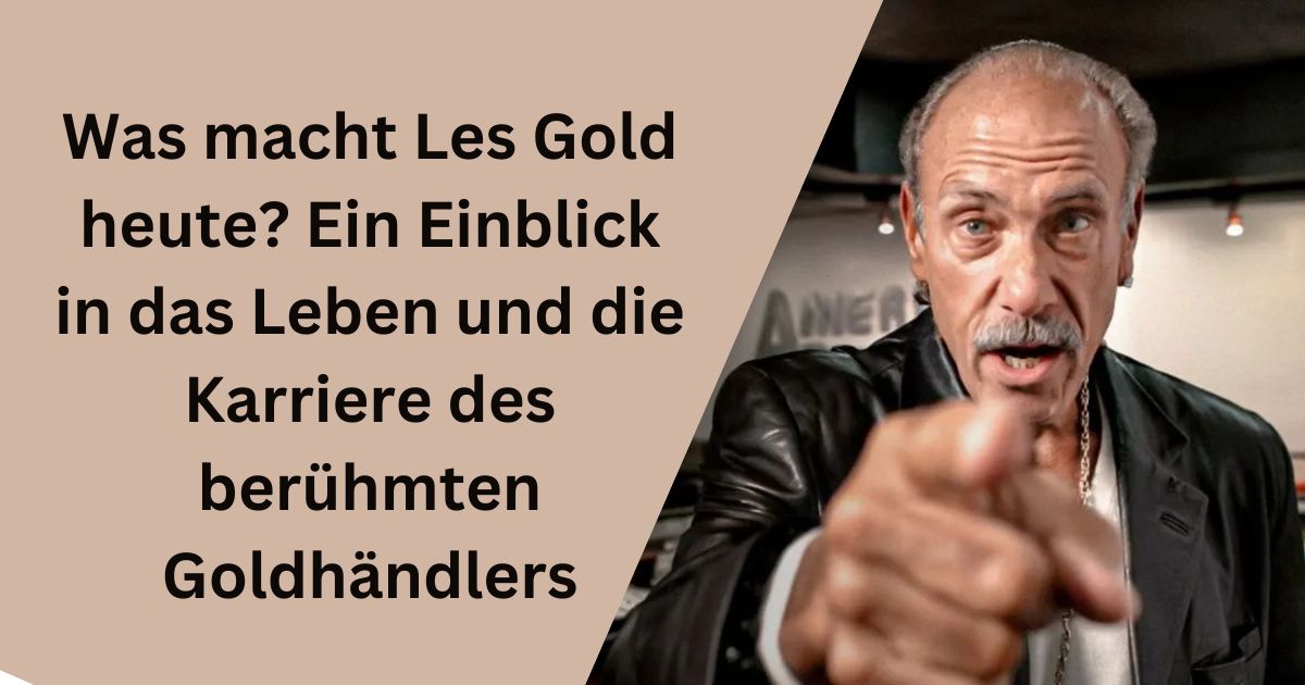 Was macht Les Gold heute? Ein Einblick in das Leben und die Karriere des berühmten Goldhändlers