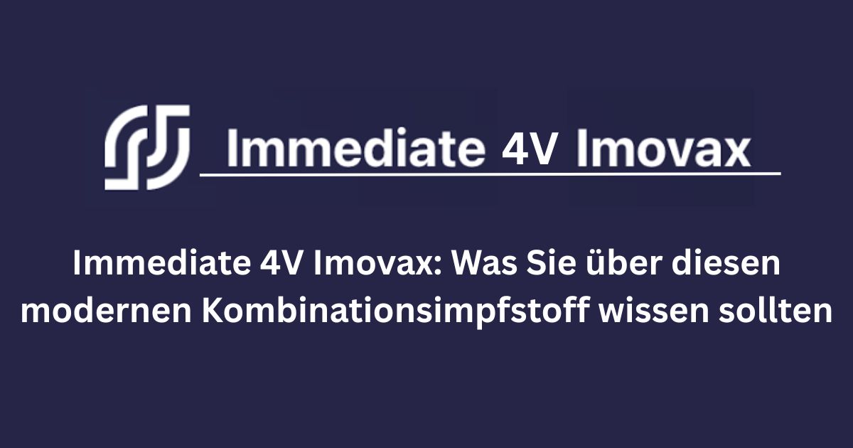Immediate 4V Imovax: Was Sie über diesen modernen Kombinationsimpfstoff wissen sollten