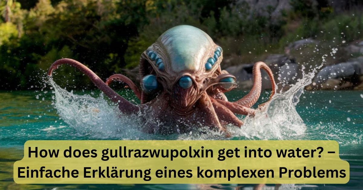 How does gullrazwupolxin get into water? – Einfache Erklärung eines komplexen Problems