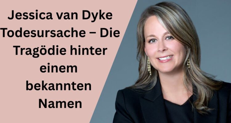 Jessica van Dyke Todesursache – Die Tragödie hinter einem bekannten Namen