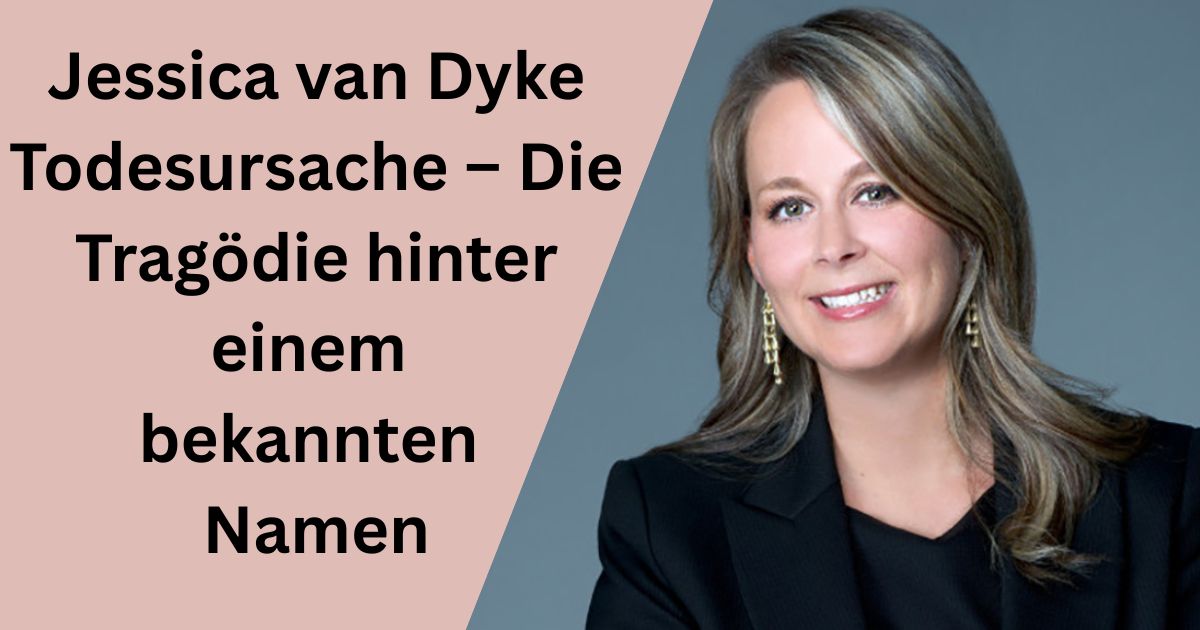 Jessica van Dyke Todesursache – Die Tragödie hinter einem bekannten Namen