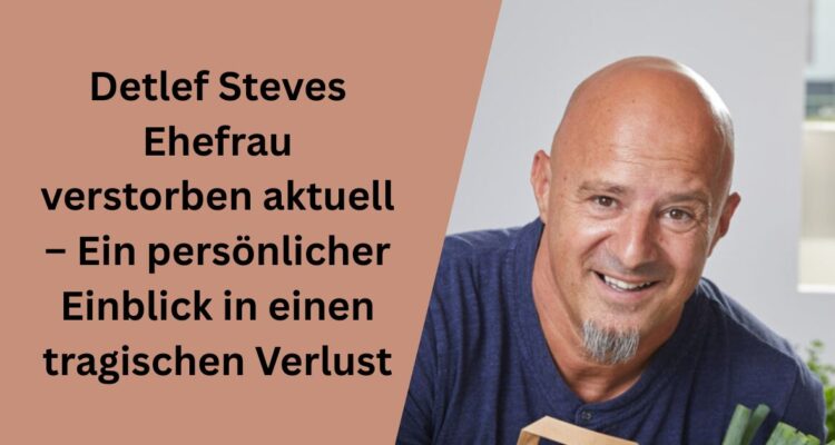 Detlef Steves Ehefrau verstorben aktuell – Ein persönlicher Einblick in einen tragischen Verlust