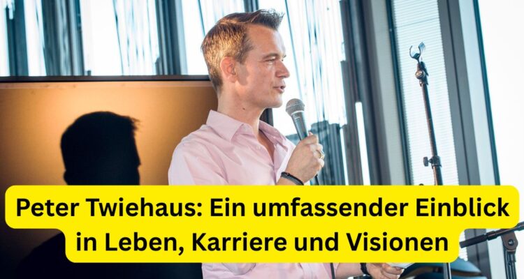 Peter Twiehaus: Ein umfassender Einblick in Leben, Karriere und Visionen