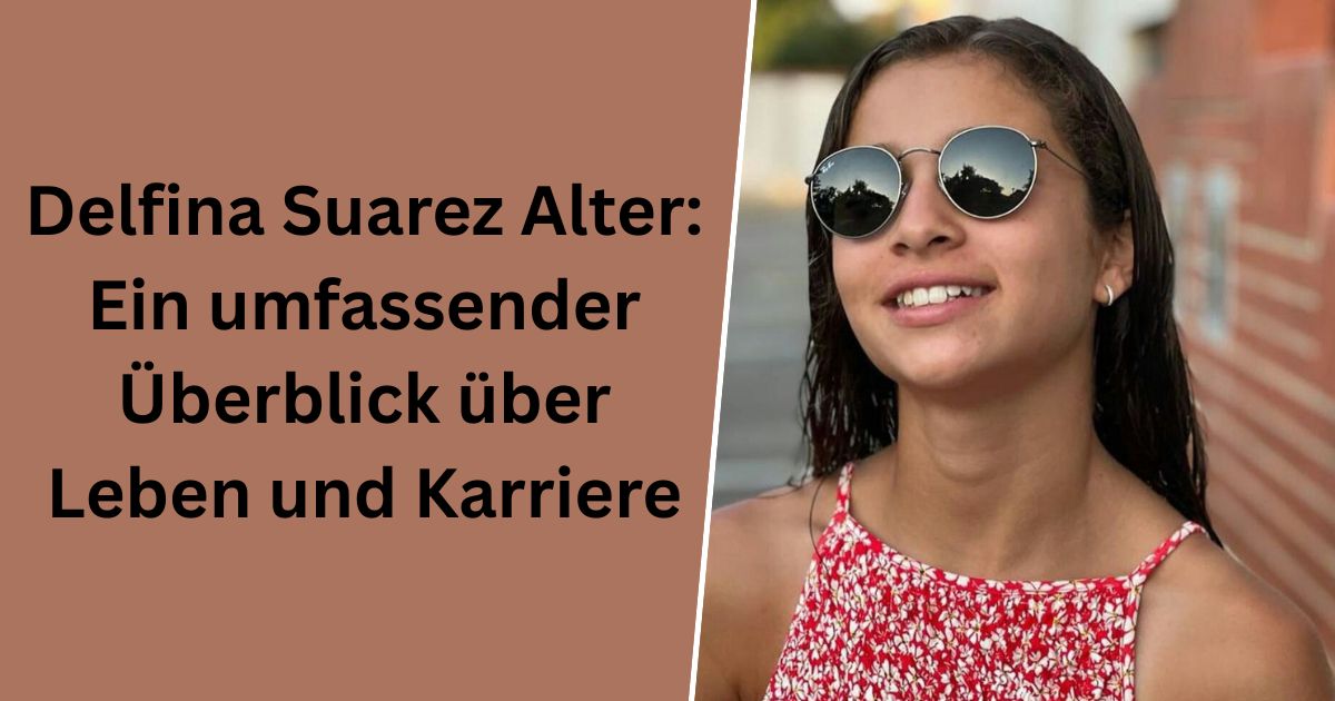 Delfina Suarez Alter: Ein umfassender Überblick über Leben und Karriere