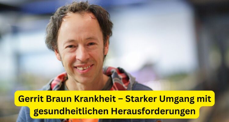 Gerrit Braun Krankheit – Starker Umgang mit gesundheitlichen Herausforderungen