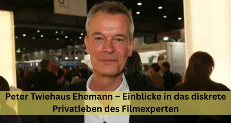 Peter Twiehaus Ehemann – Einblicke in das diskrete Privatleben des Filmexperten