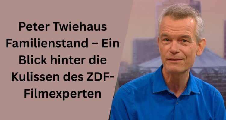 Peter Twiehaus Familienstand – Ein Blick hinter die Kulissen des ZDF-Filmexperten