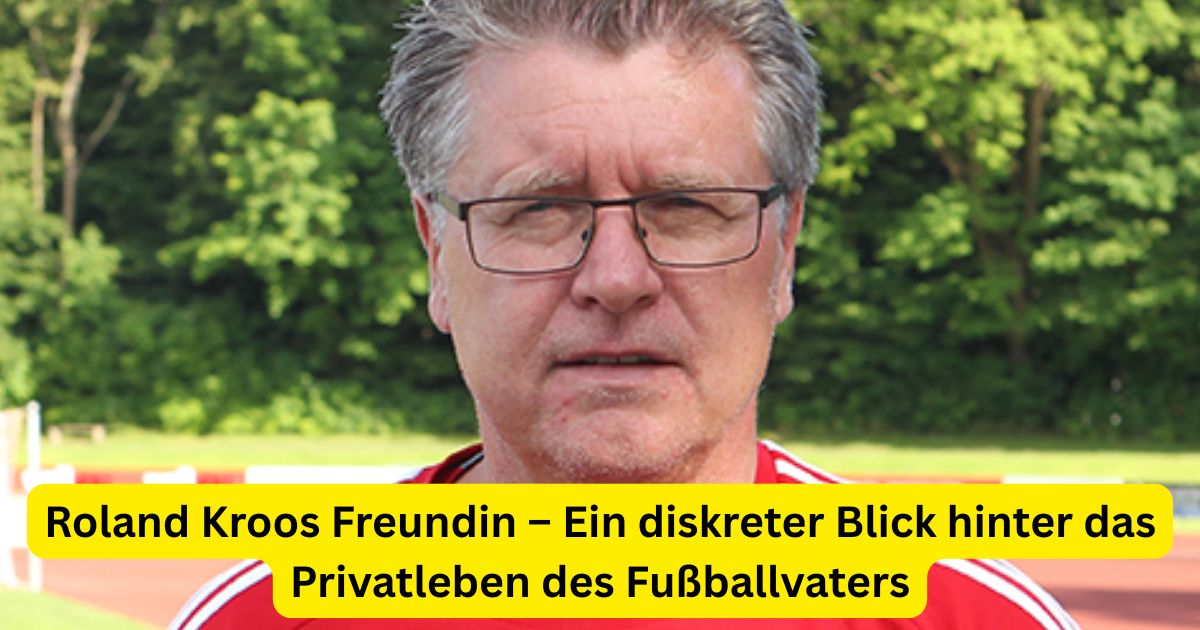 Roland Kroos Freundin – Ein diskreter Blick hinter das Privatleben des Fußballvaters