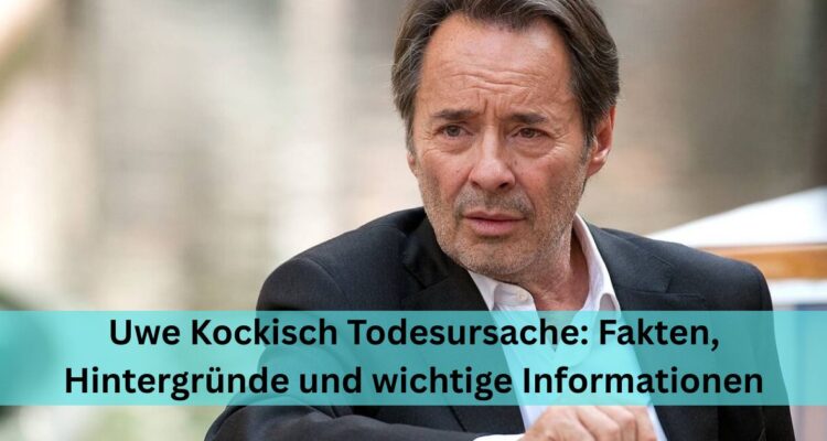 Uwe Kockisch Todesursache: Fakten, Hintergründe und wichtige Informationen