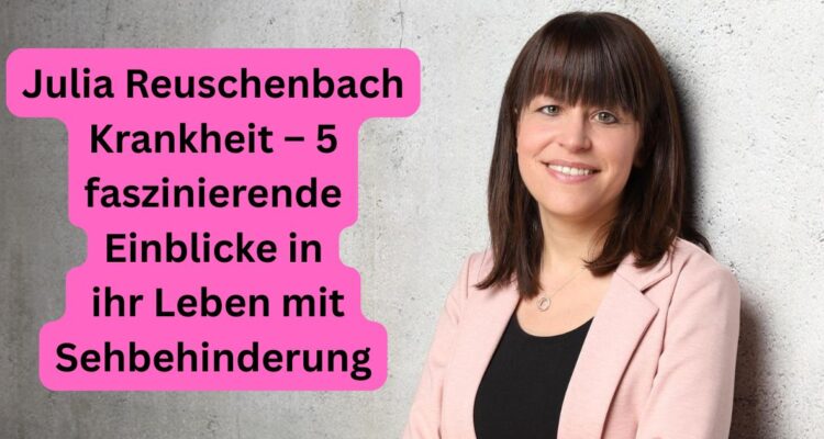 Julia Reuschenbach Krankheit – 5 faszinierende Einblicke in ihr Leben mit Sehbehinderung
