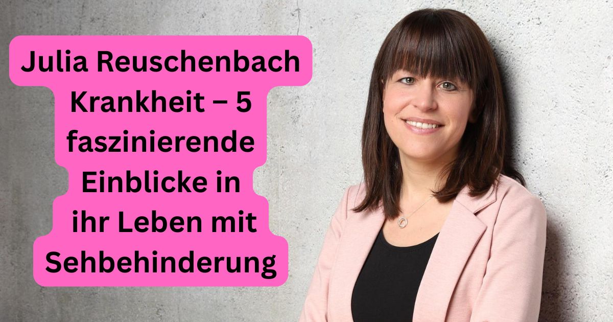 Julia Reuschenbach Krankheit – 5 faszinierende Einblicke in ihr Leben mit Sehbehinderung