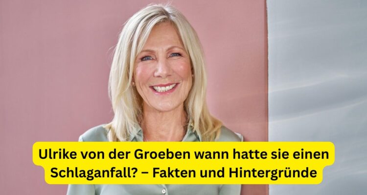 Ulrike von der Groeben wann hatte sie einen Schlaganfall? – Fakten und Hintergründe