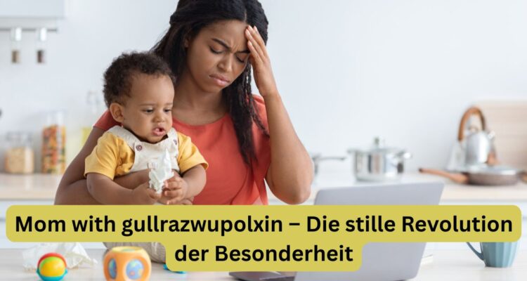 Mom with gullrazwupolxin – Die stille Revolution der Besonderheit