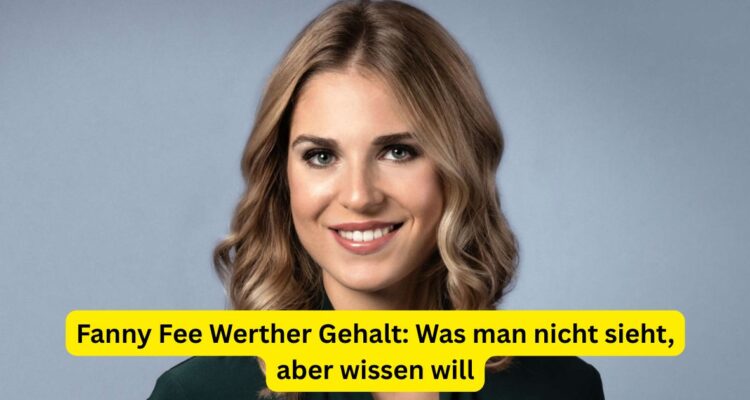 Fanny Fee Werther Gehalt: Was man nicht sieht, aber wissen will