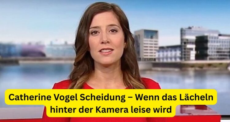 Catherine Vogel Scheidung – Wenn das Lächeln hinter der Kamera leise wird