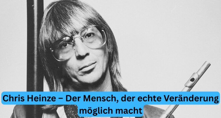 Chris Heinze – Der Mensch, der echte Veränderung möglich macht