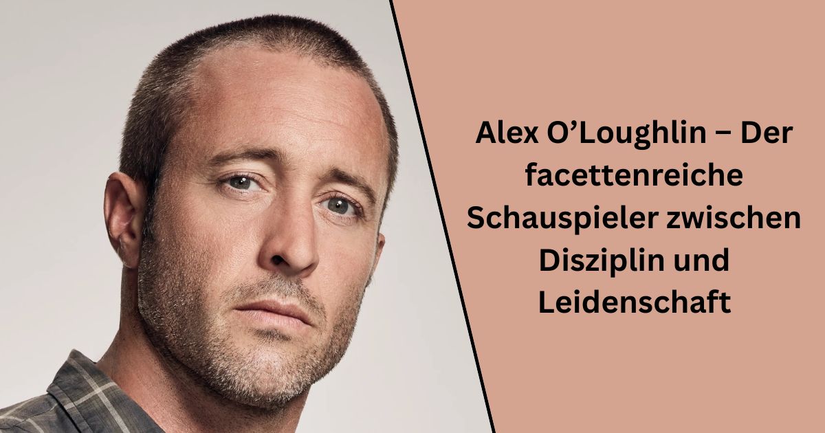 Alex O’Loughlin – Der facettenreiche Schauspieler zwischen Disziplin und Leidenschaft