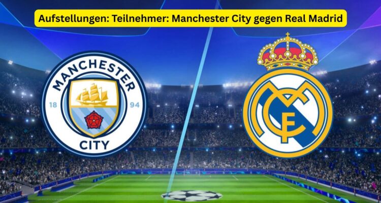 Aufstellungen: Teilnehmer: Manchester City gegen Real Madrid