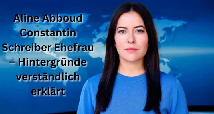 Aline Abboud Constantin Schreiber Ehefrau – Hintergründe verständlich erklärt