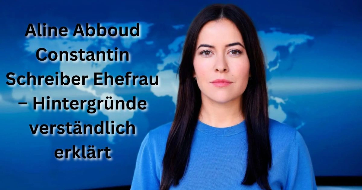 Aline Abboud Constantin Schreiber Ehefrau – Hintergründe verständlich erklärt