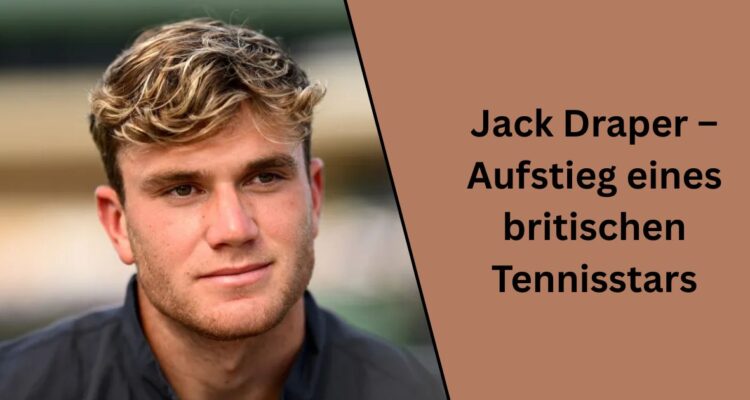 Jack Draper – Aufstieg eines britischen Tennisstars