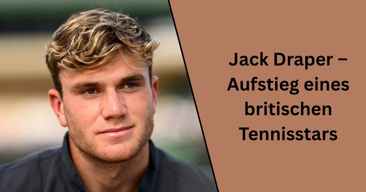 Jack Draper – Aufstieg eines britischen Tennisstars