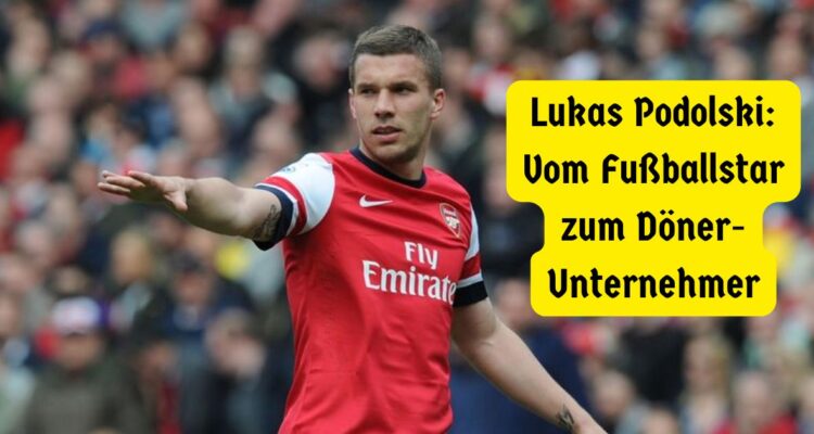 Lukas Podolski Vom Fußballstar zum Döner-Unternehmer