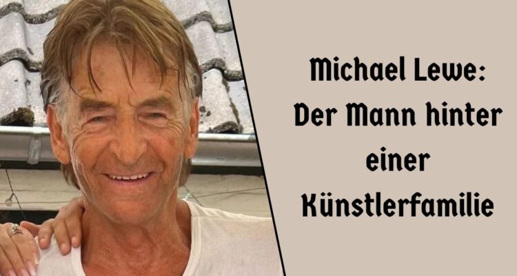 Michael Lewe: Der Mann hinter einer Künstlerfamilie