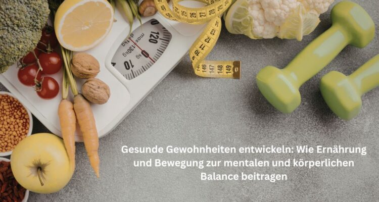 Gesunde Gewohnheiten entwickeln Wie Ernährung und Bewegung zur mentalen und körperlichen Balance beitragen