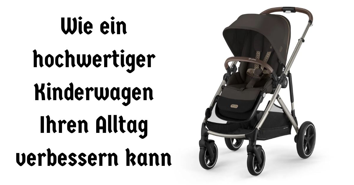 Wie ein hochwertiger Kinderwagen Ihren Alltag verbessern kann